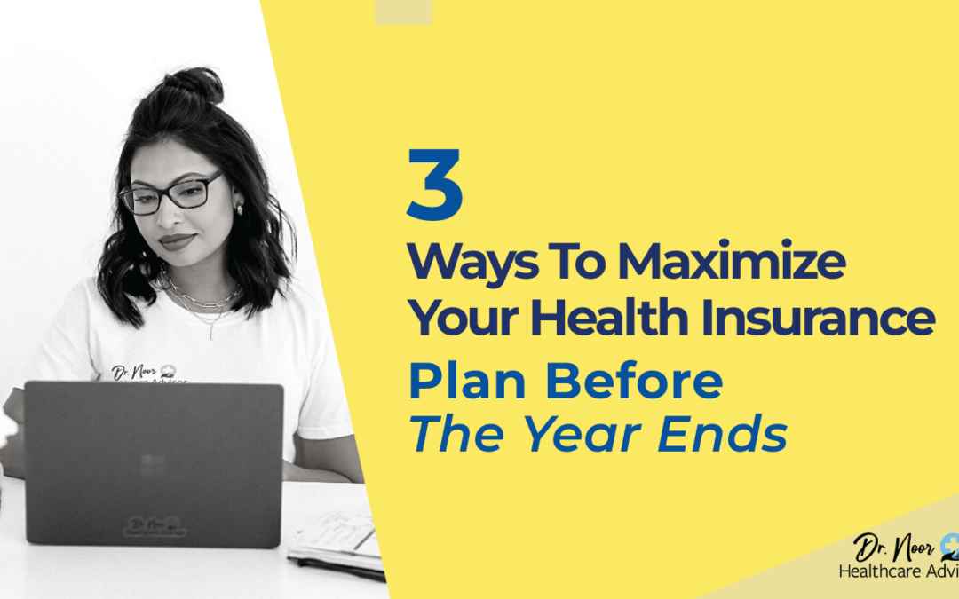 3 Ways to Maximize Your Health Insurance Plan Before The Year Ends